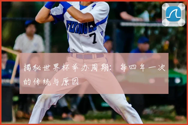 揭秘世界杯举办周期：每四年一次的传统与原因