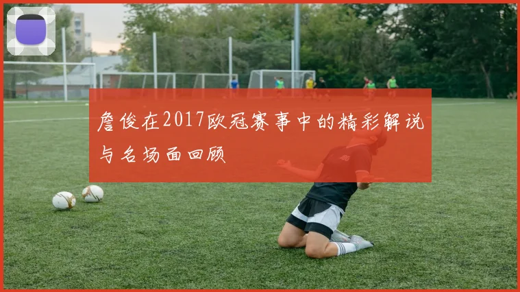 詹俊在2017欧冠赛事中的精彩解说与名场面回顾