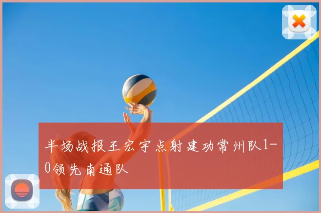 半场战报王宏宇点射建功常州队1-0领先南通队