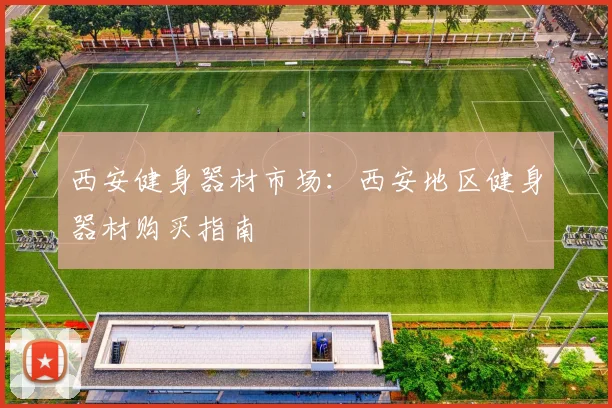 西安健身器材市场:西安地区健身器材购买指南