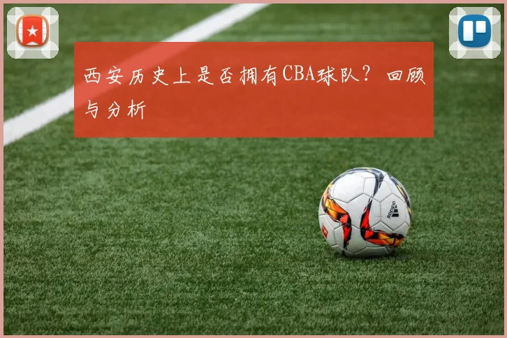 西安历史上是否拥有CBA球队?回顾与分析